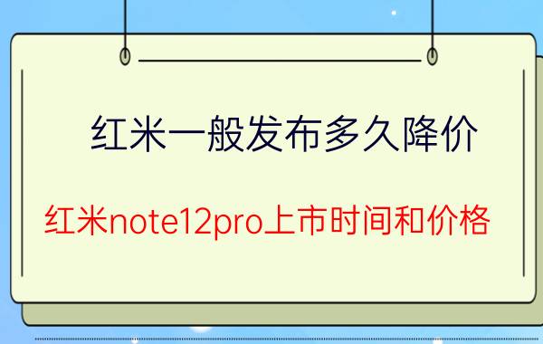 红米一般发布多久降价 红米note12pro上市时间和价格？